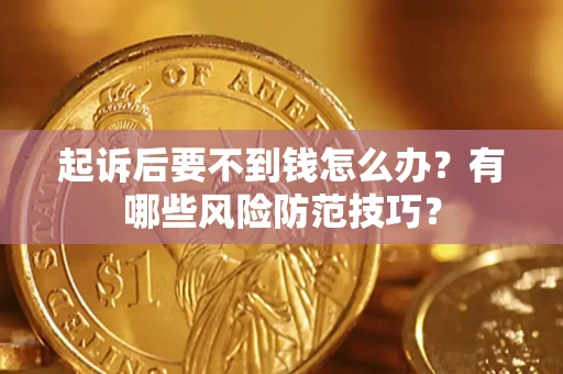 武汉起诉后要不到钱怎么办？有哪些风险防范技巧？