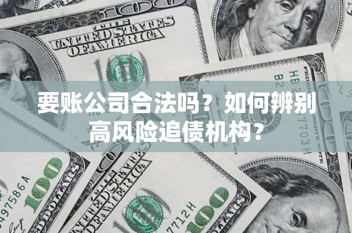 武汉要账公司合法吗？如何辨别高风险追债机构？