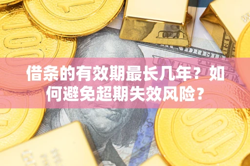 武汉借条的有效期最长几年？如何避免超期失效风险？