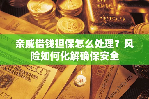 武汉亲戚借钱担保怎么处理？风险如何化解确保安全
