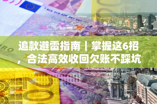 武汉追款避雷指南｜掌握这6招，合法高效收回欠账不踩坑