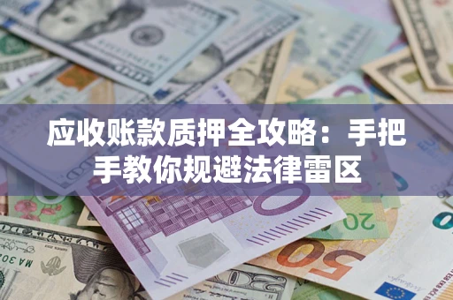 武汉应收账款质押全攻略：手把手教你规避法律雷区