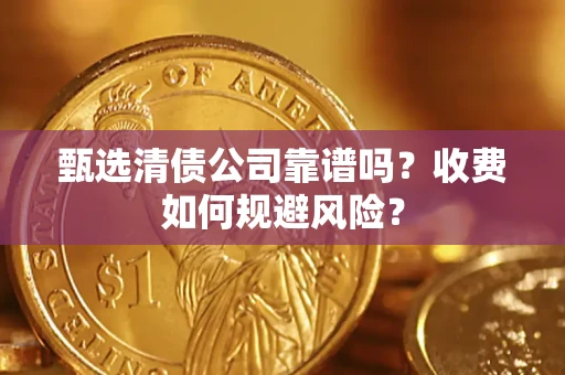 武汉甄选清债公司靠谱吗？收费如何规避风险？
