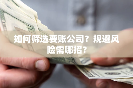 武汉如何筛选要账公司？规避风险需哪招？