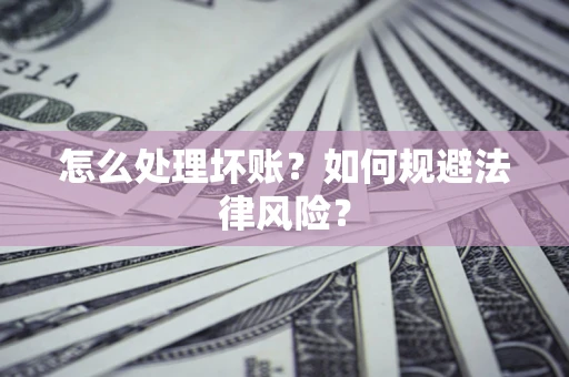 武汉怎么处理坏账？如何规避法律风险？