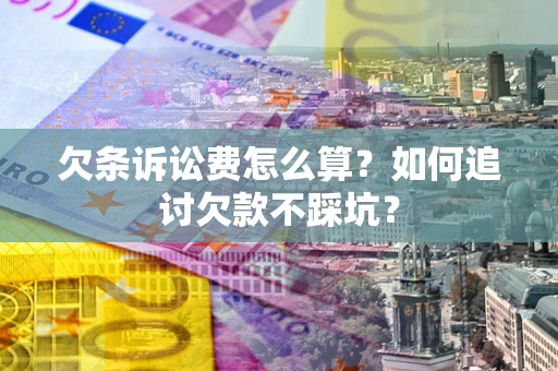 武汉欠条诉讼费怎么算？如何追讨欠款不踩坑？