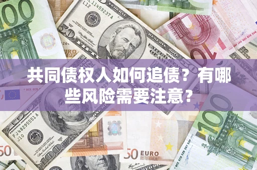 武汉共同债权人如何追债？有哪些风险需要注意？