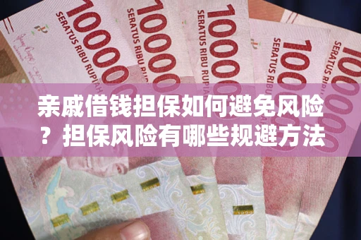 武汉亲戚借钱担保如何避免风险？担保风险有哪些规避方法？