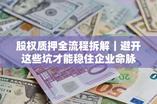 武汉股权质押全流程拆解｜避开这些坑才能稳住企业命脉