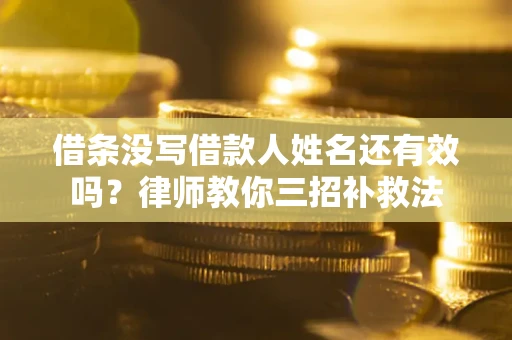 武汉借条没写借款人姓名还有效吗？律师教你三招补救法