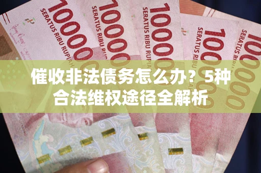 武汉催收非法债务怎么办？5种合法维权途径全解析