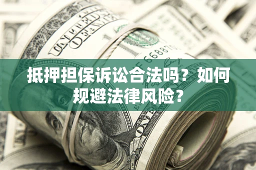 武汉抵押担保诉讼合法吗？如何规避法律风险？