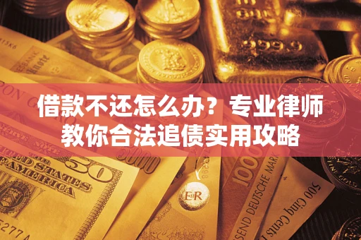 武汉借款不还怎么办？专业律师教你合法追债实用攻略