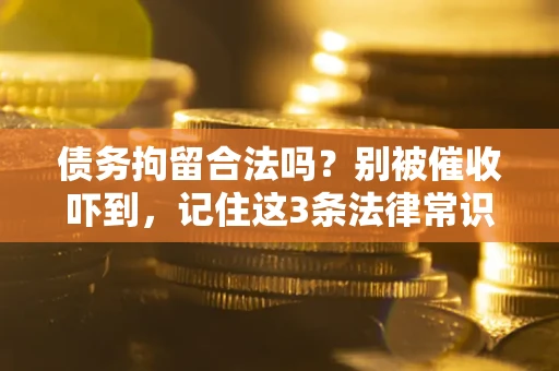 武汉债务拘留合法吗?别被催收吓到,记住这3条法律常识 武汉债务拘留合法吗?别被催收吓到,记住这3条法律常识