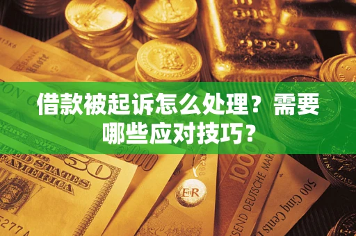 武汉借款被起诉怎么处理？需要哪些应对技巧？