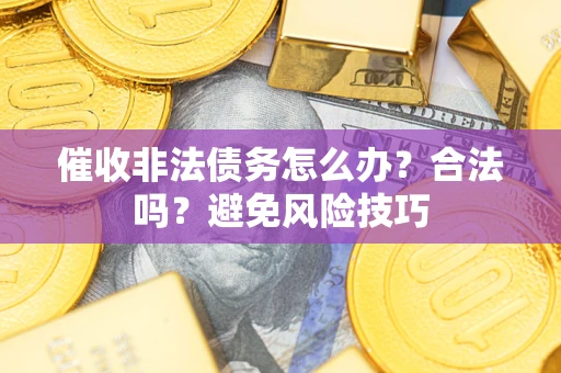 武汉催收非法债务怎么办？合法吗？避免风险技巧
