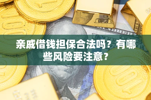 武汉亲戚借钱担保合法吗？有哪些风险要注意？
