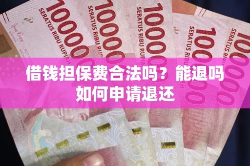 武汉借钱担保费合法吗？能退吗如何申请退还