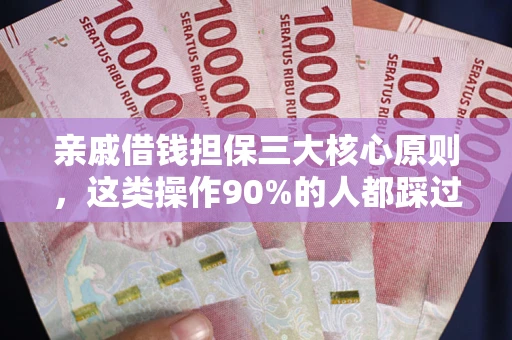 武汉亲戚借钱担保三大核心原则，这类操作90%的人都踩过坑！附法院判决案例