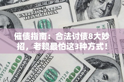 武汉催债指南：合法讨债8大妙招，老赖最怕这3种方式！
