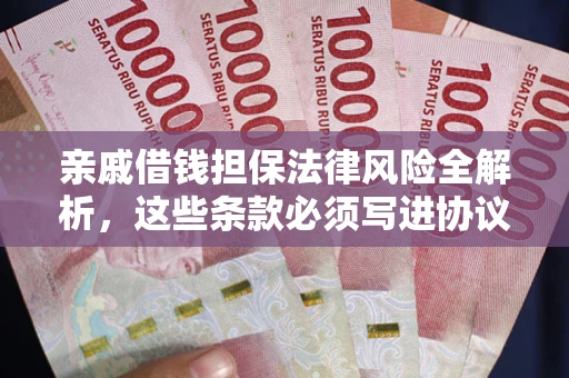 武汉亲戚借钱担保法律风险全解析，这些条款必须写进协议