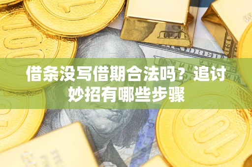 武汉借条没写借期合法吗？追讨妙招有哪些步骤