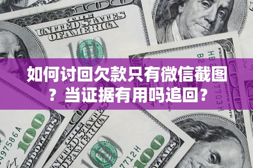 武汉如何讨回欠款只有微信截图？当证据有用吗追回？