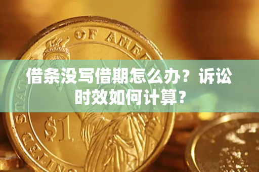 武汉借条没写借期怎么办？诉讼时效如何计算？