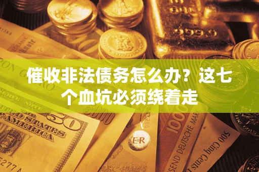 武汉催收非法债务怎么办？这七个血坑必须绕着走