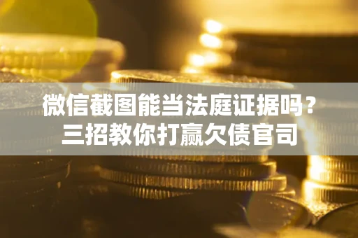 武汉微信截图能当法庭证据吗？三招教你打赢欠债官司
