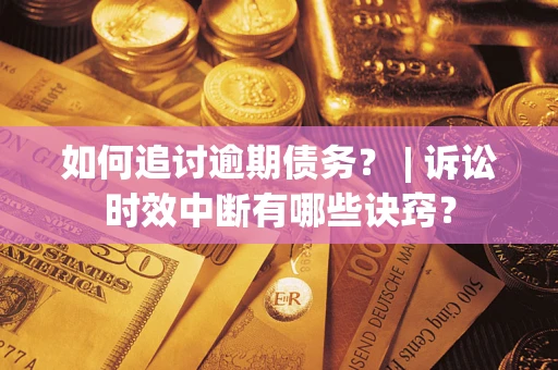 武汉如何追讨逾期债务？ | 诉讼时效中断有哪些诀窍？