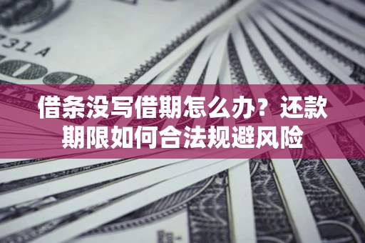 武汉借条没写借期怎么办？还款期限如何合法规避风险