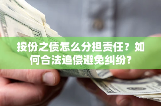 武汉按份之债怎么分担责任？如何合法追偿避免纠纷？