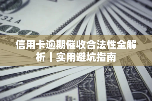武汉信用卡逾期催收合法性全解析｜实用避坑指南