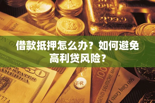 武汉借款抵押怎么办？如何避免高利贷风险？