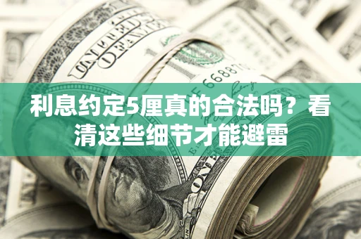 武汉利息约定5厘真的合法吗？看清这些细节才能避雷