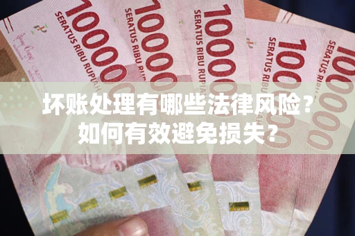 武汉坏账处理有哪些法律风险？如何有效避免损失？